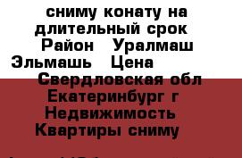 сниму конату на длительный срок › Район ­ Уралмаш Эльмашь › Цена ­ 7000-9000 - Свердловская обл., Екатеринбург г. Недвижимость » Квартиры сниму   
